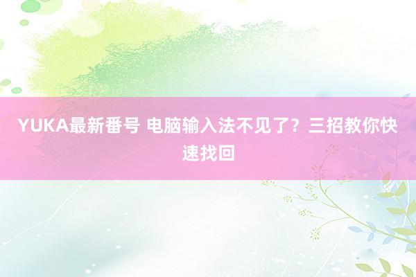 YUKA最新番号 电脑输入法不见了？三招教你快速找回