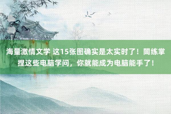 海量激情文学 这15张图确实是太实时了！闇练掌捏这些电脑学问，你就能成为电脑能手了！