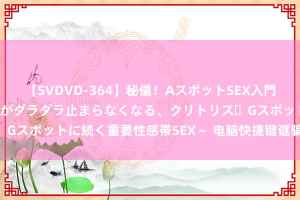 【SVDVD-364】秘儀！AスポットSEX入門 ～刺激した瞬間から愛液がダラダラ止まらなくなる、クリトリス・Gスポットに続く重要性感帯SEX～ 电脑快捷键诓骗技艺 常识储藏