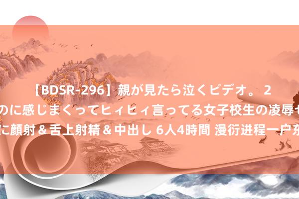 【BDSR-296】親が見たら泣くビデオ。 2 死にたくなるほど辛いのに感じまくってヒィヒィ言ってる女子校生の凌辱セックス。清楚系JKに顔射＆舌上射精＆中出し 6人4時間 漫衍进程一户东谈主家时，俄顷探出颗狗头打呼叫：你好啊～