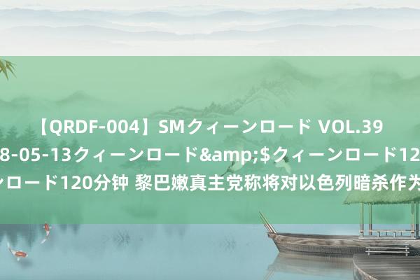 【QRDF-004】SMクィーンロード VOL.39 怜佳</a>2018-05-13クィーンロード&$クィーンロード120分钟 黎巴嫩真主党称将对以色列暗杀作为进行“强有劲的攻击”