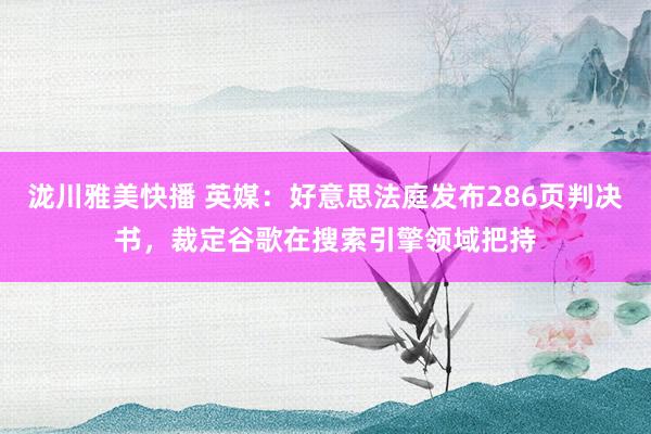 泷川雅美快播 英媒：好意思法庭发布286页判决书，裁定谷歌在搜索引擎领域把持