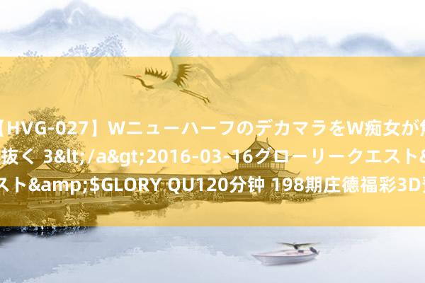 【HVG-027】WニューハーフのデカマラをW痴女が焦らし寸止めで虐め抜く 3</a>2016-03-16グローリークエスト&$GLORY QU120分钟 198期庄德福彩3D预测奖号：组选6码参考