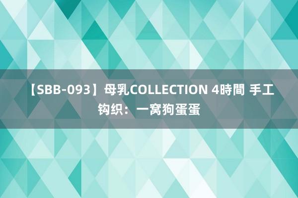 【SBB-093】母乳COLLECTION 4時間 手工钩织：一窝狗蛋蛋