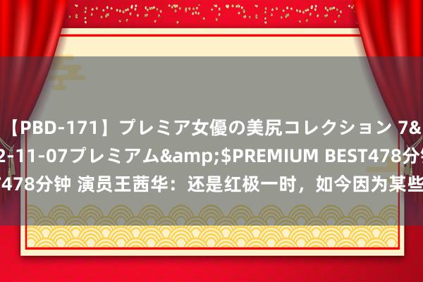 【PBD-171】プレミア女優の美尻コレクション 7</a>2012-11-07プレミアム&$PREMIUM BEST478分钟 演员王茜华：还是红极一时，如今因为某些原因王人认不出来了