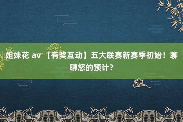 姐妹花 av 【有奖互动】五大联赛新赛季初始！聊聊您的预计？