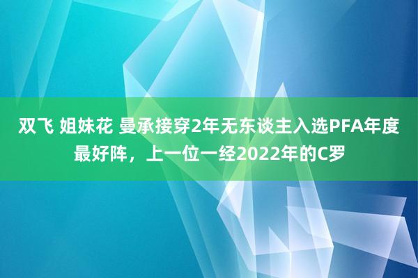 双飞 姐妹花 曼承接穿2年无东谈主入选PFA年度最好阵，上一位一经2022年的C罗