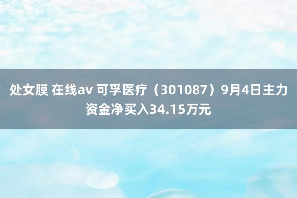 处女膜 在线av 可孚医疗（301087）9月4日主力资金净买入34.15万元