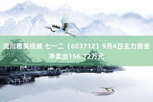 泷川雅美视频 七一二（603712）9月4日主力资金净卖出156.72万元