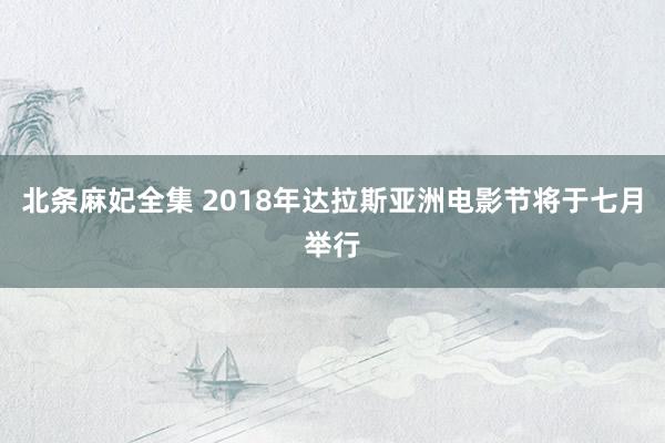 北条麻妃全集 2018年达拉斯亚洲电影节将于七月举行