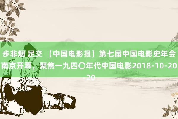 步非烟 足交 【中国电影报】第七届中国电影史年会南京开幕，聚焦一九四〇年代中国电影2018-10-20