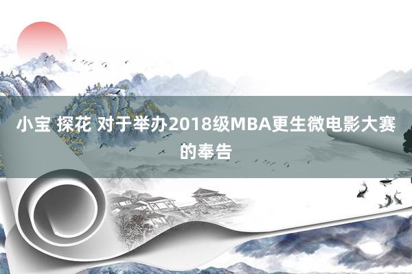 小宝 探花 对于举办2018级MBA更生微电影大赛的奉告