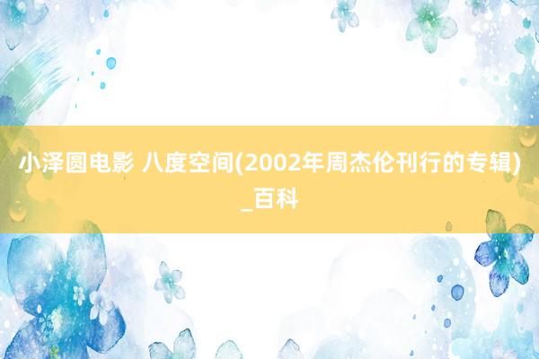 小泽圆电影 八度空间(2002年周杰伦刊行的专辑)_百科