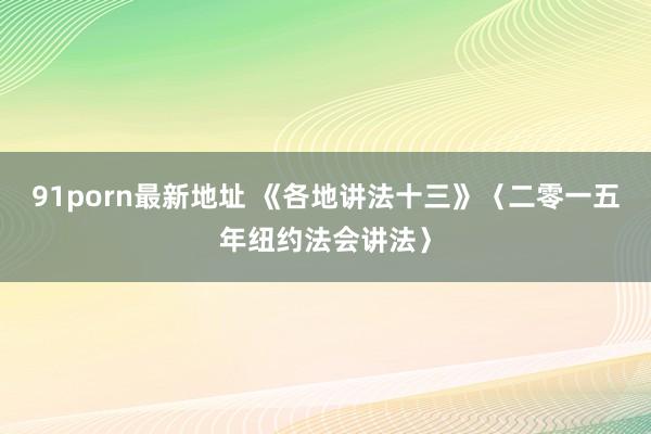 91porn最新地址 《各地讲法十三》〈二零一五年纽约法会讲法〉