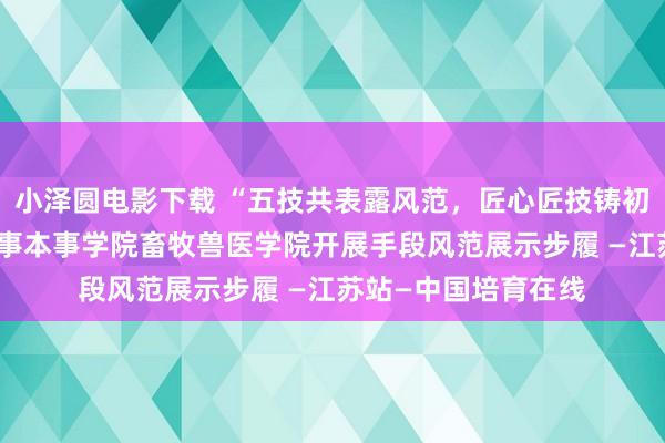 小泽圆电影下载 “五技共表露风范，匠心匠技铸初心”——江苏农林作事本事学院畜牧兽医学院开展手段风范展示步履 —江苏站—中国培育在线