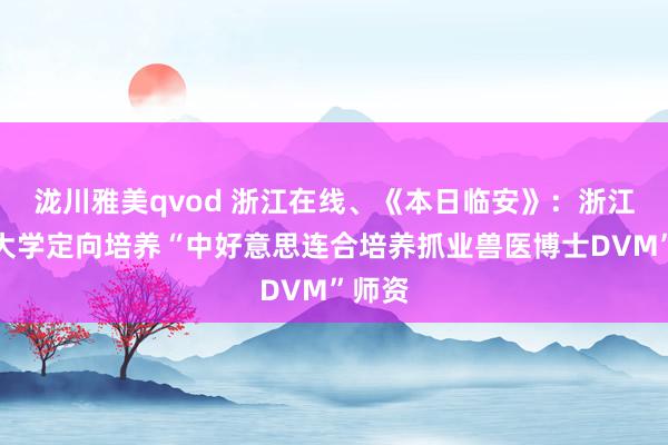 泷川雅美qvod 浙江在线、《本日临安》：浙江农林大学定向培养“中好意思连合培养抓业兽医博士DVM”师资