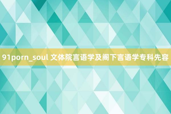 91porn_soul 文体院言语学及阁下言语学专科先容